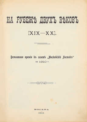 На рубеже двух веков (XIX–XX). Бесплатная премия к газете «Московский листок» за 1910 г. [Исторический альбом]. М.: Тип. и цинкография газ. «Московский листок», 1910.